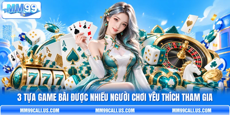 3 tựa game bài được nhiều người chơi yêu thích tham gia