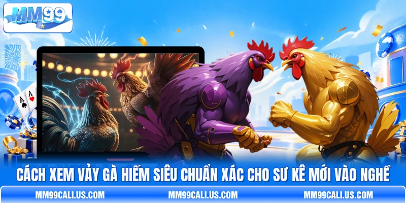 Cách Xem Vảy Gà Hiếm Siêu Chuẩn Xác Cho Sư Kê Mới Vào Nghề
