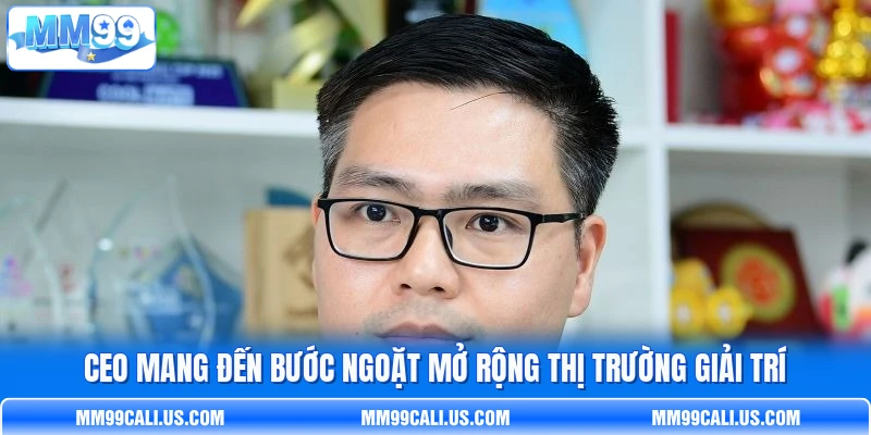 CEO mang đến bước ngoặt mở rộng thị trường giải trí