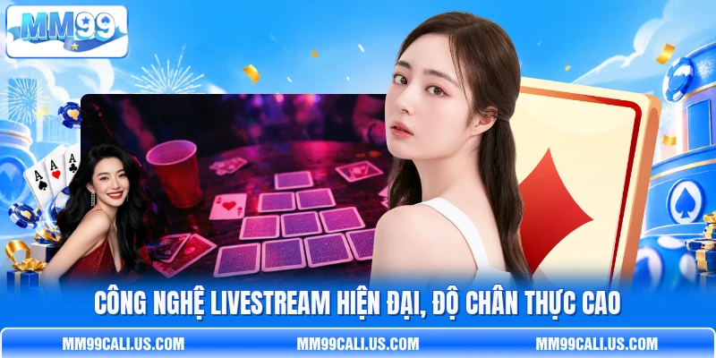 Công nghệ livestream hiện đại, độ chân thực cao