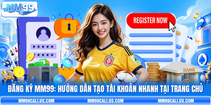 Đăng Ký MM99: Hướng Dẫn Tạo Tài Khoản Nhanh Tại Trang Chủ