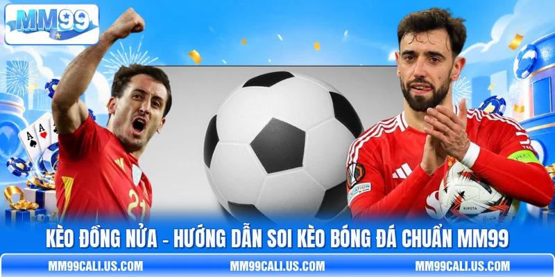 Kèo Đồng Nửa - Hướng Dẫn Soi Kèo Bóng Đá Chuẩn MM99