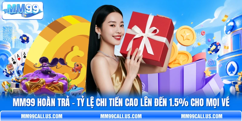 MM99 Hoàn Trả - Tỷ Lệ Chi Tiền Cao Lên Đến 1.5% Cho Mọi Vé
