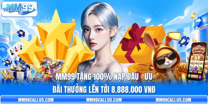 MM99 Tặng 100% Nạp Đầu - Ưu Đãi Thưởng Lên Tới 8.888.000 VNĐ