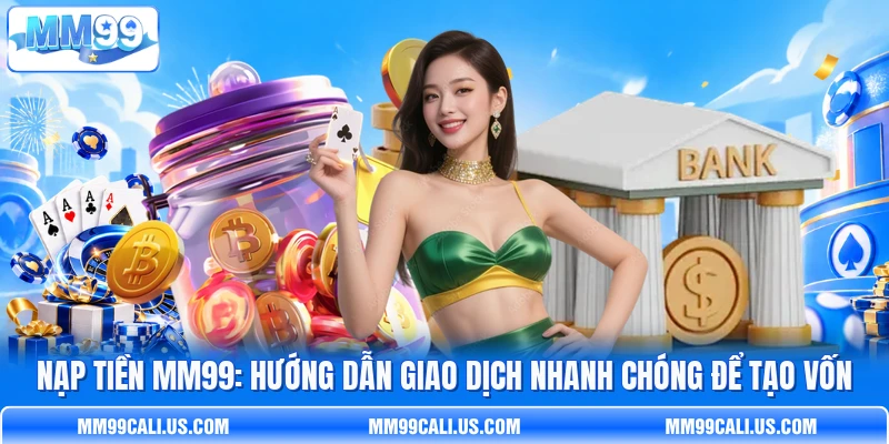 Nạp Tiền MM99: Hướng Dẫn Giao Dịch Nhanh Chóng Để Tạo Vốn