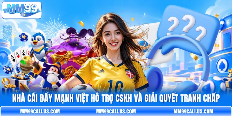 Nhà cái đẩy mạnh việt hỗ trợ CSKH và giải quyết tranh chấp