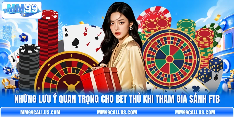Những lưu ý quan trọng cho bet thủ khi tham gia sảnh FTB Những lưu ý quan trọng cho bet thủ khi tham gia sảnh FTB