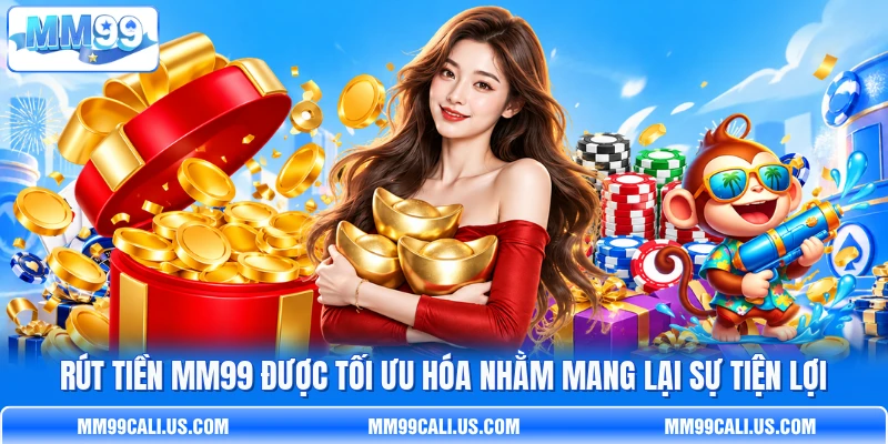 Rút tiền MM99 được tối ưu hóa nhằm mang lại sự tiện lợi
