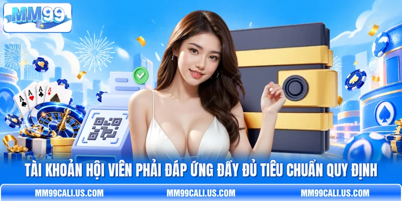Tài khoản hội viên phải đáp ứng đầy đủ tiêu chuẩn quy định Tài khoản hội viên phải đáp ứng đầy đủ tiêu chuẩn quy định