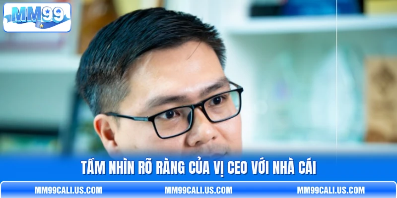 Tầm nhìn rõ ràng của vị CEO với nhà cái