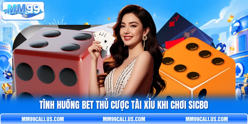 Tình huống bet thủ cược Tài Xỉu khi chơi Sicbo Tình huống bet thủ cược Tài Xỉu khi chơi Sicbo