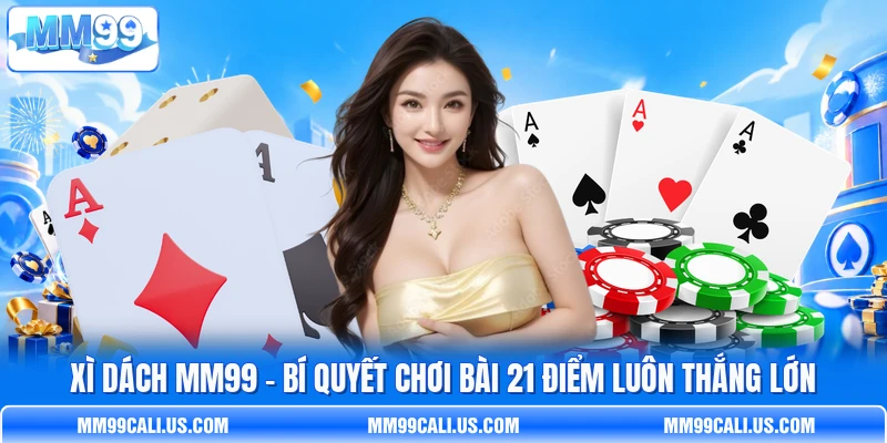 Xì Dách MM99 - Bí Quyết Chơi Bài 21 Điểm Luôn Thắng Lớn